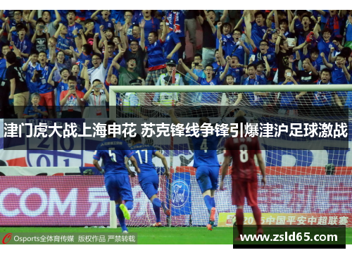 津门虎大战上海申花 苏克锋线争锋引爆津沪足球激战
