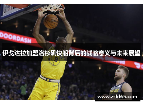 伊戈达拉加盟洛杉矶快船背后的战略意义与未来展望