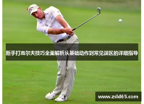 新手打高尔夫技巧全面解析从基础动作到常见误区的详细指导