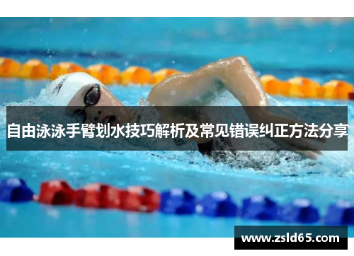 自由泳泳手臂划水技巧解析及常见错误纠正方法分享