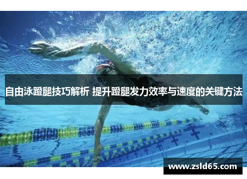 自由泳蹬腿技巧解析 提升蹬腿发力效率与速度的关键方法