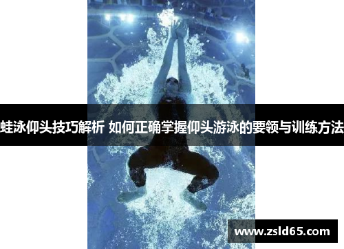 蛙泳仰头技巧解析 如何正确掌握仰头游泳的要领与训练方法