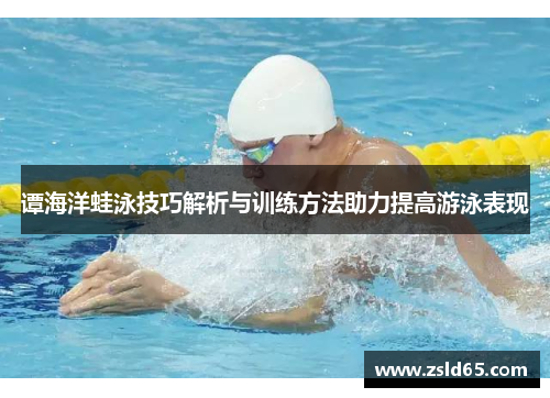 谭海洋蛙泳技巧解析与训练方法助力提高游泳表现