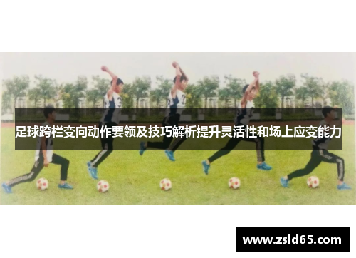 足球跨栏变向动作要领及技巧解析提升灵活性和场上应变能力