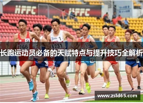 长跑运动员必备的天赋特点与提升技巧全解析