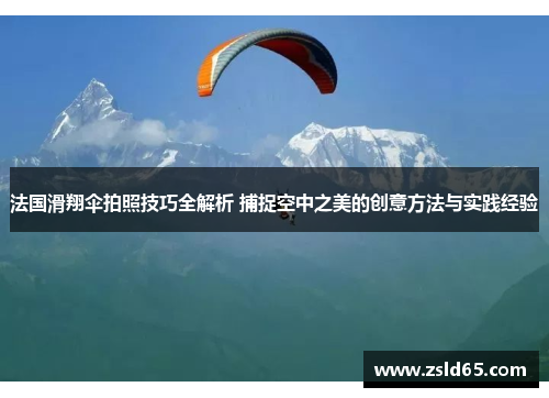法国滑翔伞拍照技巧全解析 捕捉空中之美的创意方法与实践经验